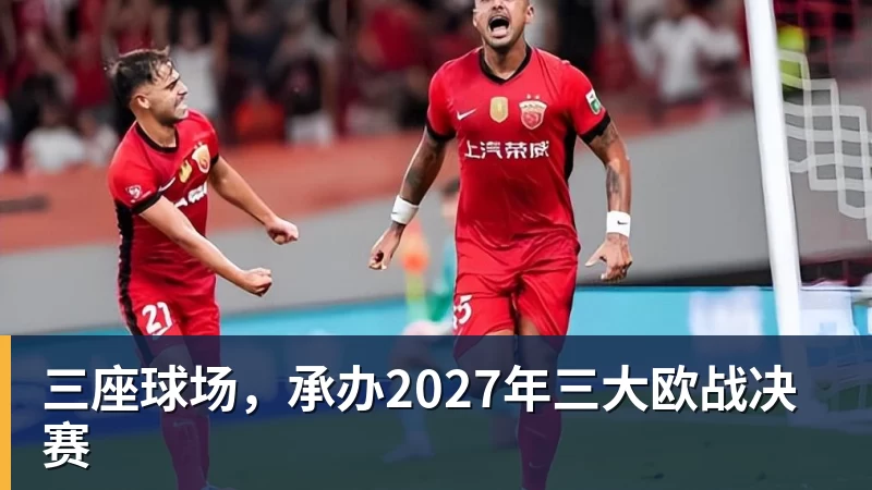 悟空体育官网登录三座球场,承办2027年三大欧战决赛