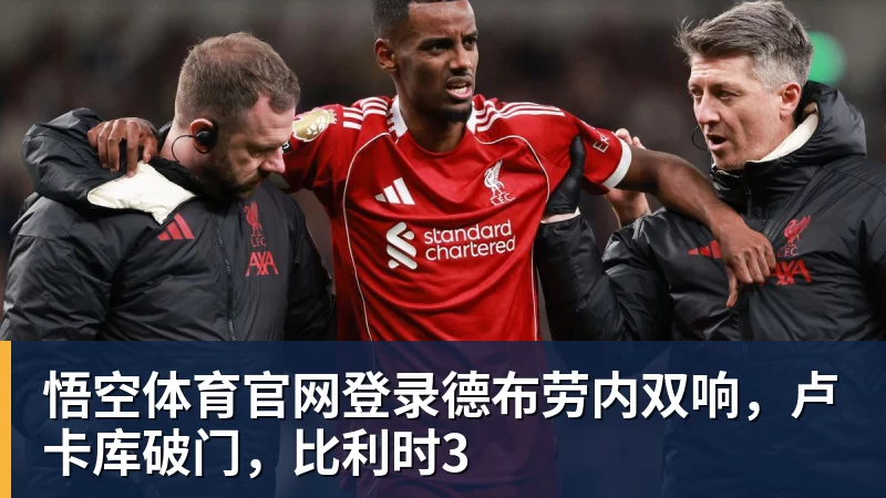 悟空体育官网登录德布劳内双响,卢卡库破门,比利时3