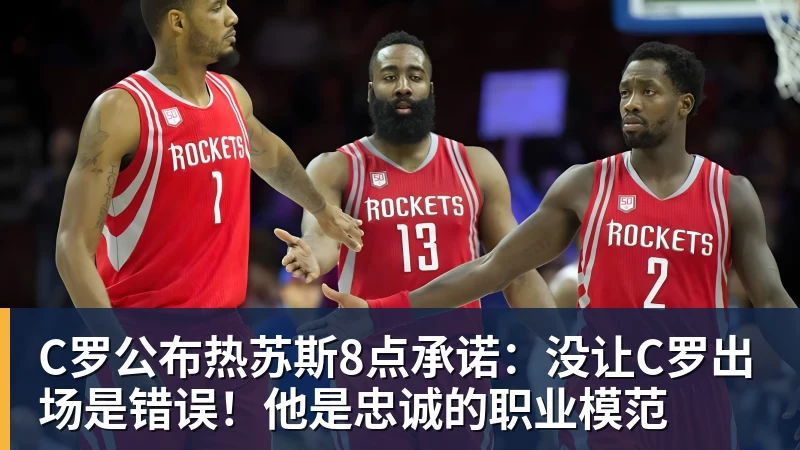 C罗公布热苏斯8点承诺:没让C罗出场是错误!他是忠诚的职业模范